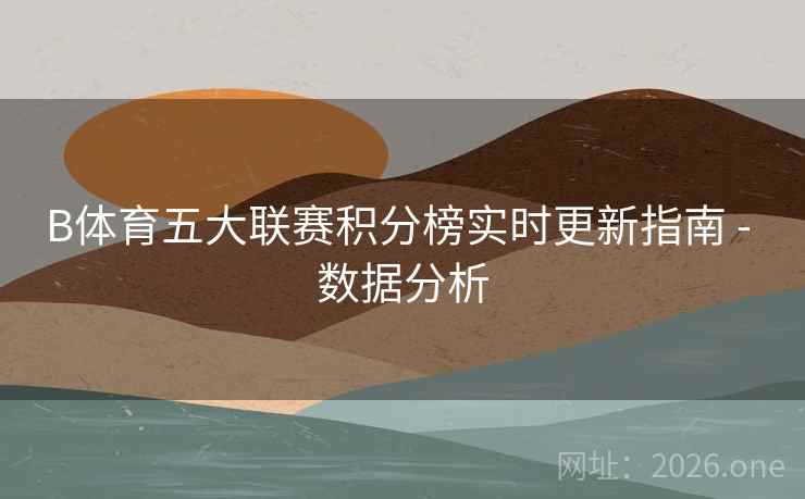 B体育五大联赛积分榜实时更新指南 - 数据分析
