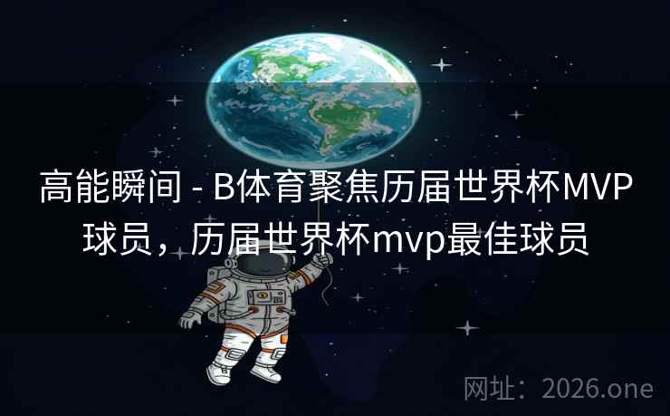 高能瞬间 - B体育聚焦历届世界杯MVP球员，历届世界杯mvp最佳球员