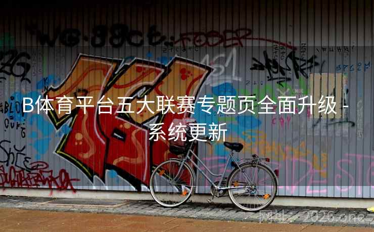 B体育平台五大联赛专题页全面升级 - 系统更新