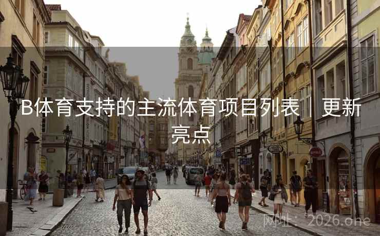 B体育支持的主流体育项目列表｜更新亮点