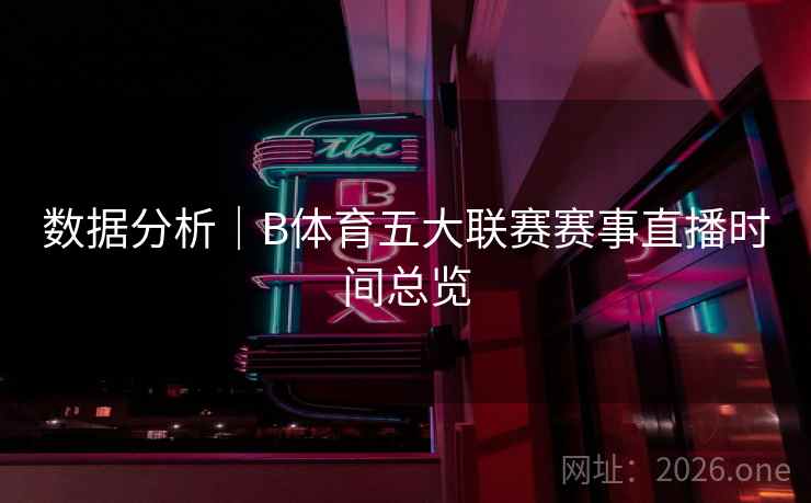 数据分析｜B体育五大联赛赛事直播时间总览