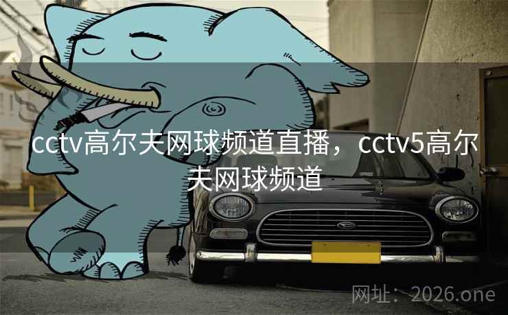 cctv高尔夫网球频道直播，cctv5高尔夫网球频道