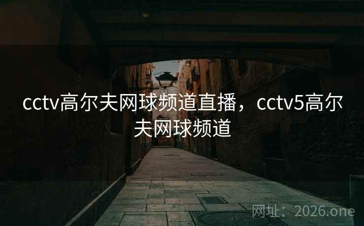 cctv高尔夫网球频道直播，cctv5高尔夫网球频道