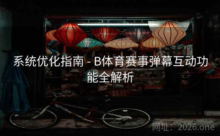 系统优化指南 - B体育赛事弹幕互动功能全解析