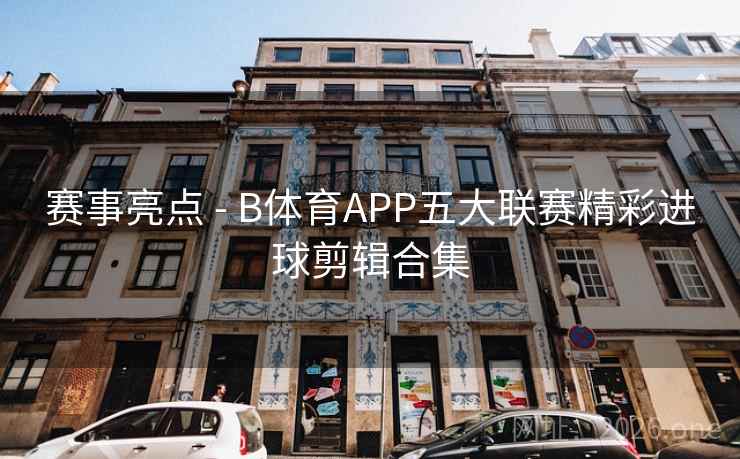 赛事亮点 - B体育APP五大联赛精彩进球剪辑合集