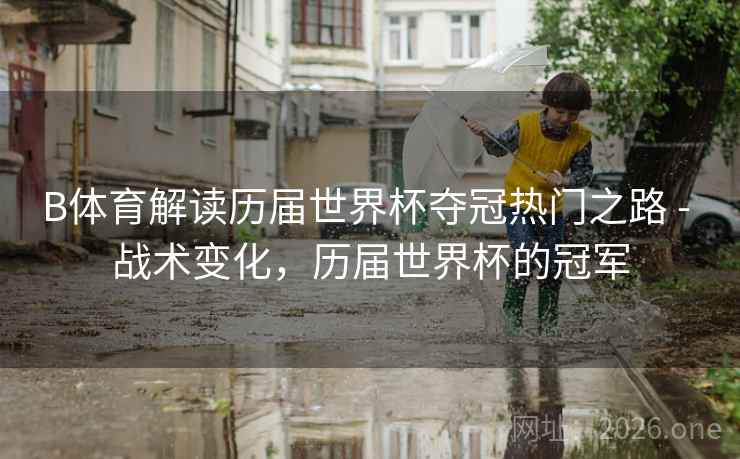 B体育解读历届世界杯夺冠热门之路 - 战术变化，历届世界杯的冠军