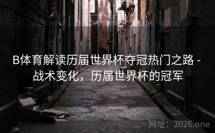 B体育解读历届世界杯夺冠热门之路 - 战术变化，历届世界杯的冠军