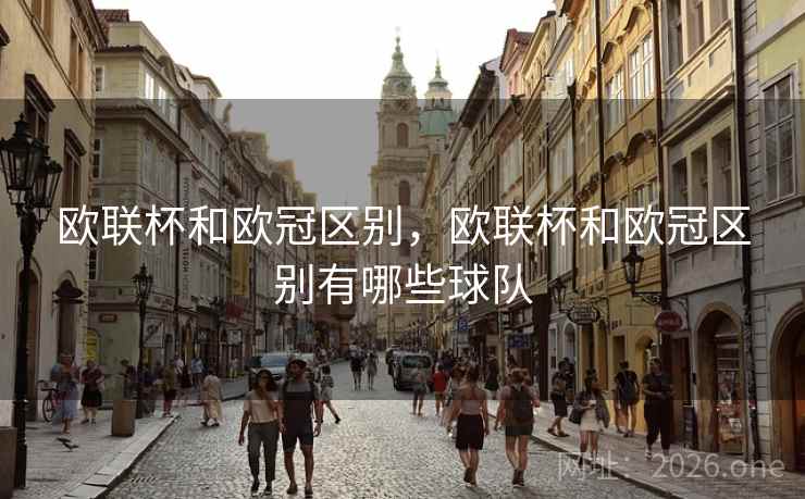 欧联杯和欧冠区别，欧联杯和欧冠区别有哪些球队