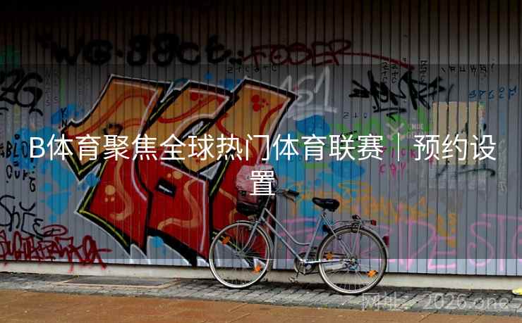 B体育聚焦全球热门体育联赛｜预约设置