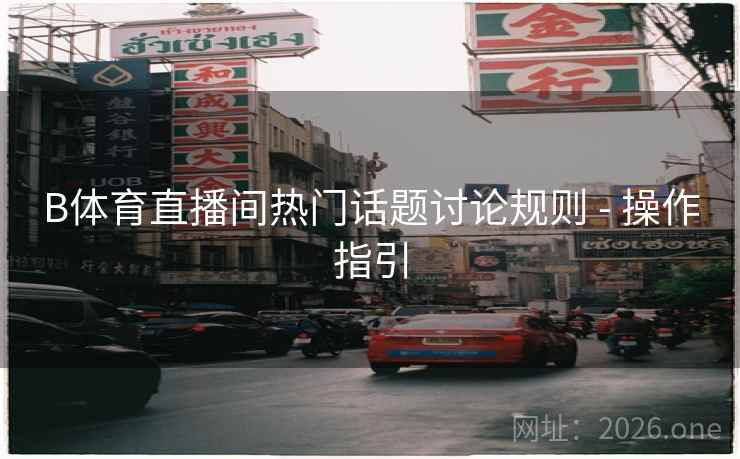 B体育直播间热门话题讨论规则 - 操作指引
