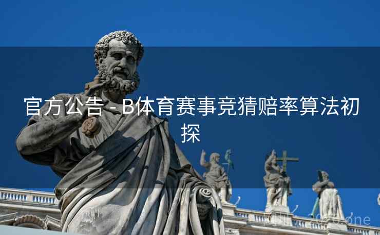 官方公告 - B体育赛事竞猜赔率算法初探
