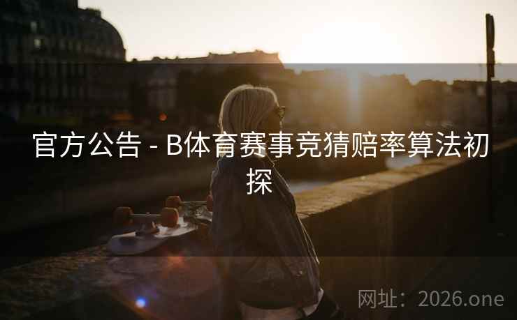 官方公告 - B体育赛事竞猜赔率算法初探