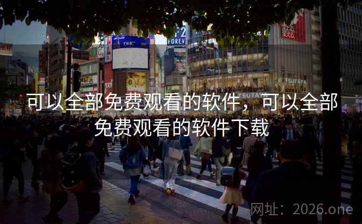 可以全部免费观看的软件，可以全部免费观看的软件下载