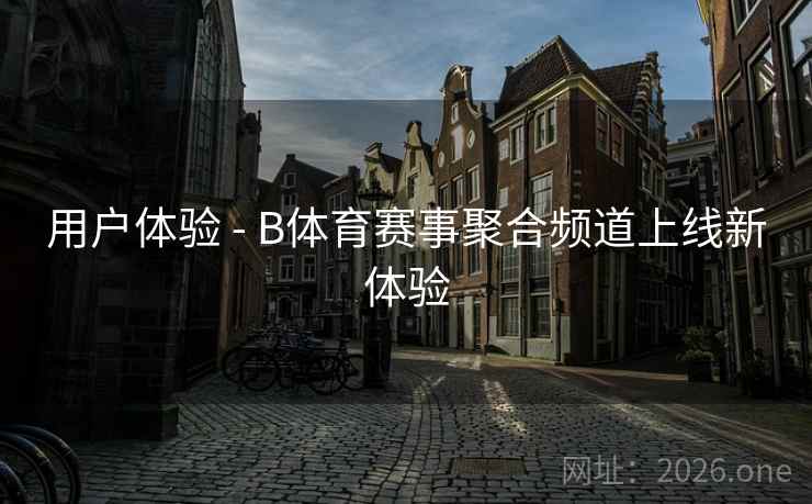 用户体验 - B体育赛事聚合频道上线新体验