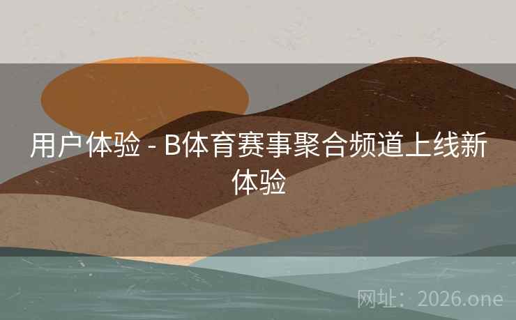 用户体验 - B体育赛事聚合频道上线新体验