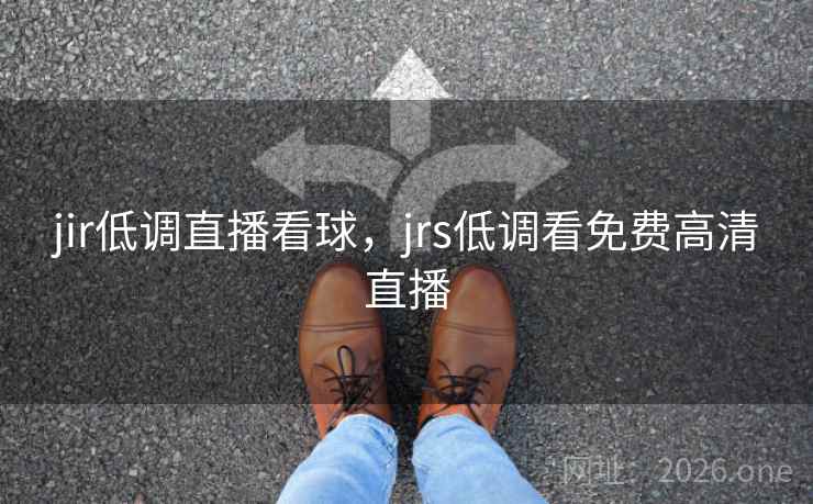 jir低调直播看球，jrs低调看免费高清直播