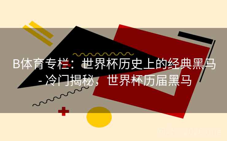 B体育专栏：世界杯历史上的经典黑马 - 冷门揭秘，世界杯历届黑马