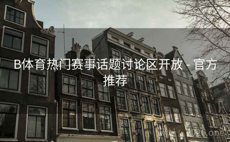 B体育热门赛事话题讨论区开放 - 官方推荐