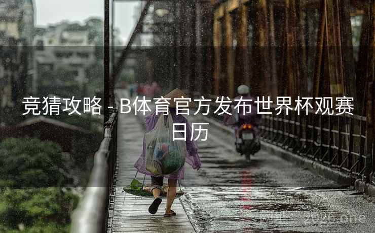 竞猜攻略 - B体育官方发布世界杯观赛日历