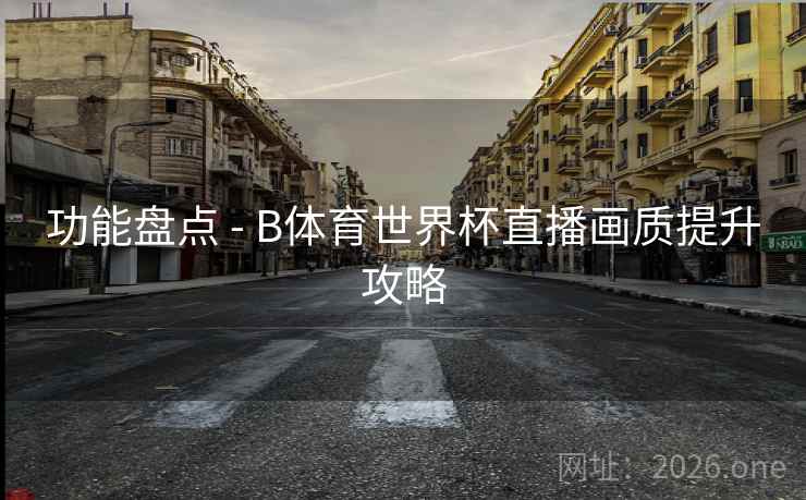 功能盘点 - B体育世界杯直播画质提升攻略