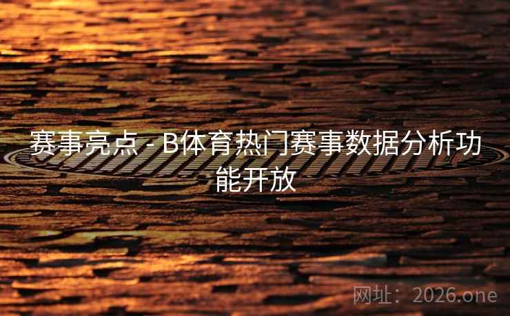 赛事亮点 - B体育热门赛事数据分析功能开放