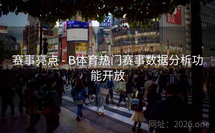 赛事亮点 - B体育热门赛事数据分析功能开放