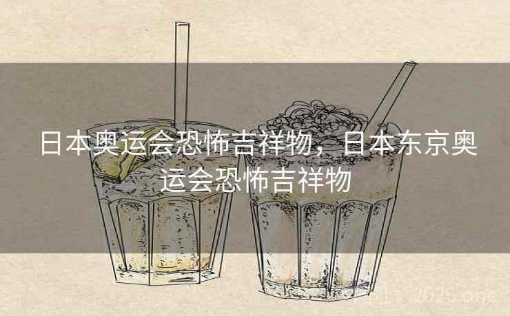 日本奥运会恐怖吉祥物，日本东京奥运会恐怖吉祥物