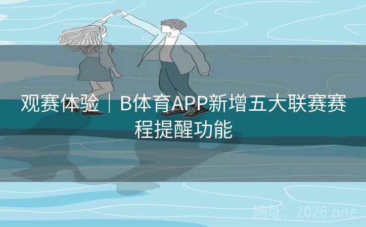 观赛体验｜B体育APP新增五大联赛赛程提醒功能