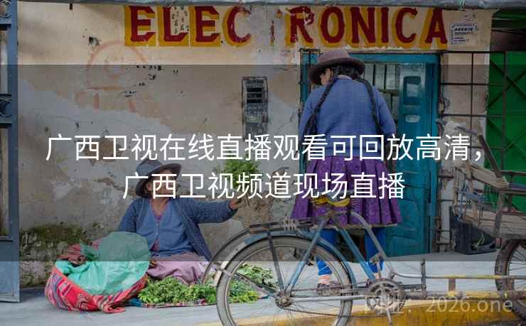 广西卫视在线直播观看可回放高清，广西卫视频道现场直播
