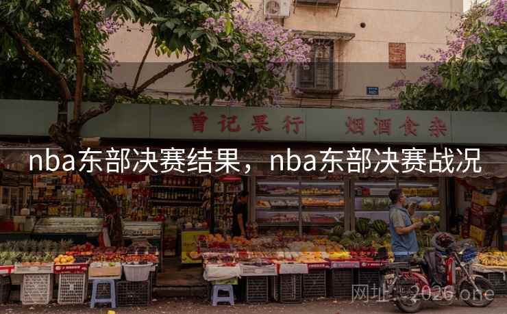 nba东部决赛结果，nba东部决赛战况