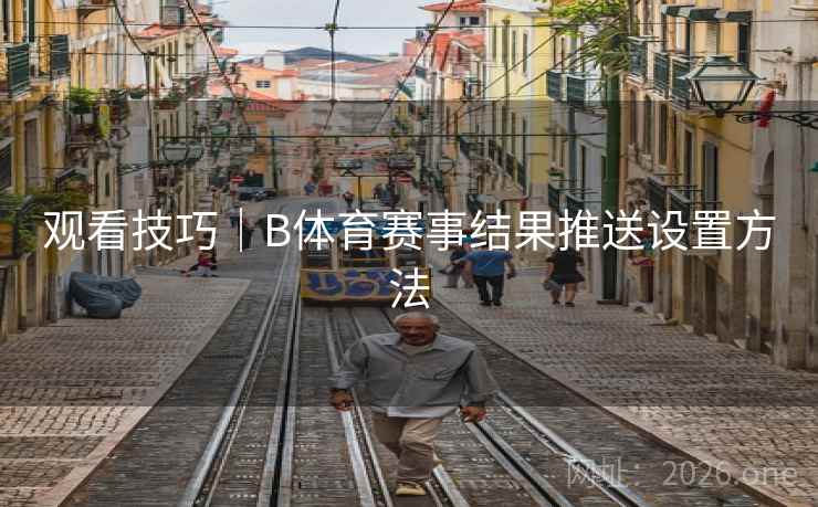 观看技巧｜B体育赛事结果推送设置方法