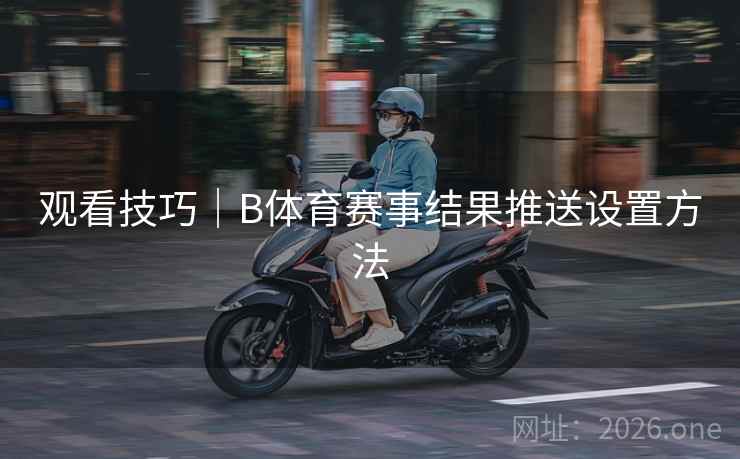 观看技巧｜B体育赛事结果推送设置方法