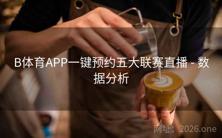 B体育APP一键预约五大联赛直播 - 数据分析