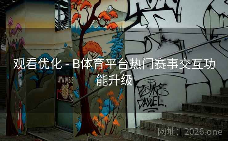 观看优化 - B体育平台热门赛事交互功能升级