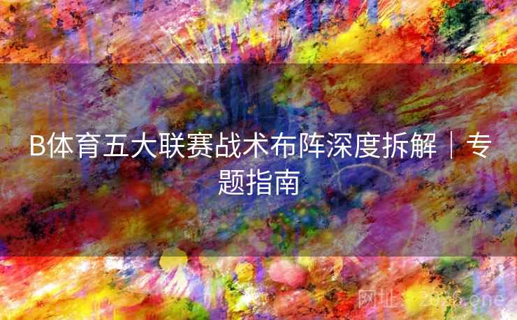 B体育五大联赛战术布阵深度拆解｜专题指南