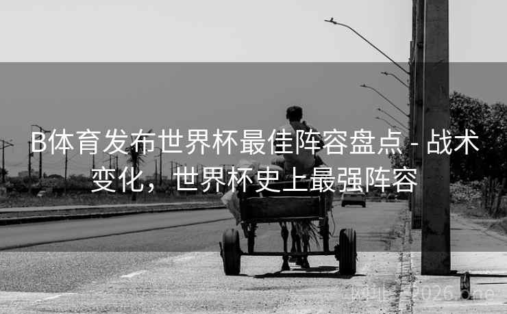 B体育发布世界杯最佳阵容盘点 - 战术变化，世界杯史上最强阵容