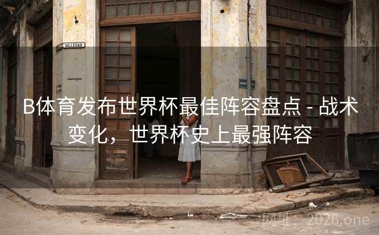 B体育发布世界杯最佳阵容盘点 - 战术变化，世界杯史上最强阵容