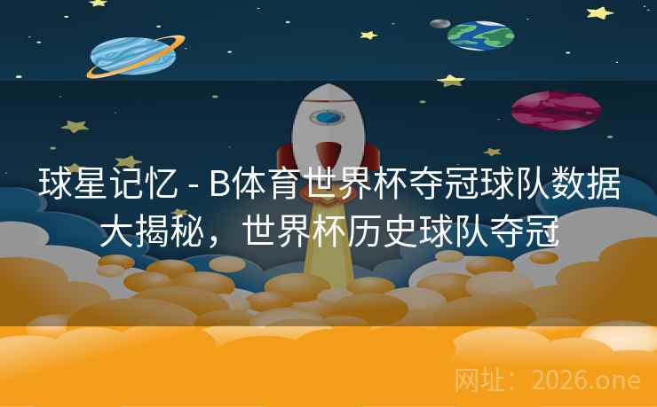 球星记忆 - B体育世界杯夺冠球队数据大揭秘，世界杯历史球队夺冠