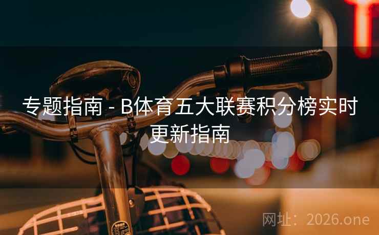 专题指南 - B体育五大联赛积分榜实时更新指南