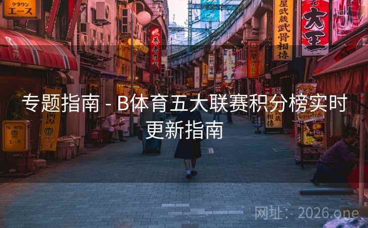专题指南 - B体育五大联赛积分榜实时更新指南
