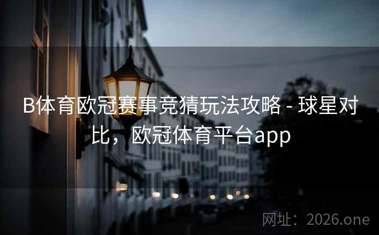 B体育欧冠赛事竞猜玩法攻略 - 球星对比，欧冠体育平台app