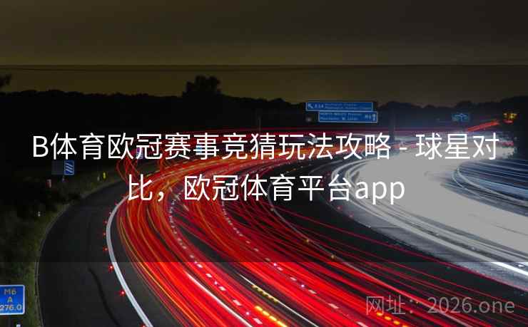 B体育欧冠赛事竞猜玩法攻略 - 球星对比，欧冠体育平台app