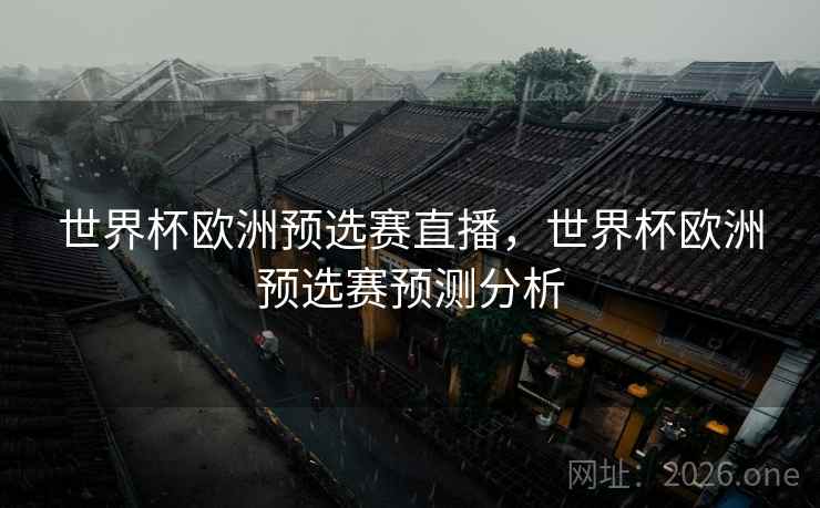 世界杯欧洲预选赛直播，世界杯欧洲预选赛预测分析