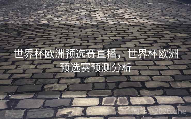 世界杯欧洲预选赛直播，世界杯欧洲预选赛预测分析