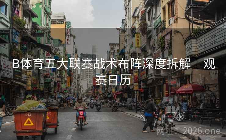 B体育五大联赛战术布阵深度拆解｜观赛日历