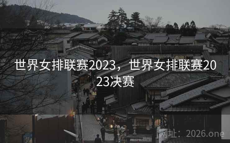 世界女排联赛2023，世界女排联赛2023决赛
