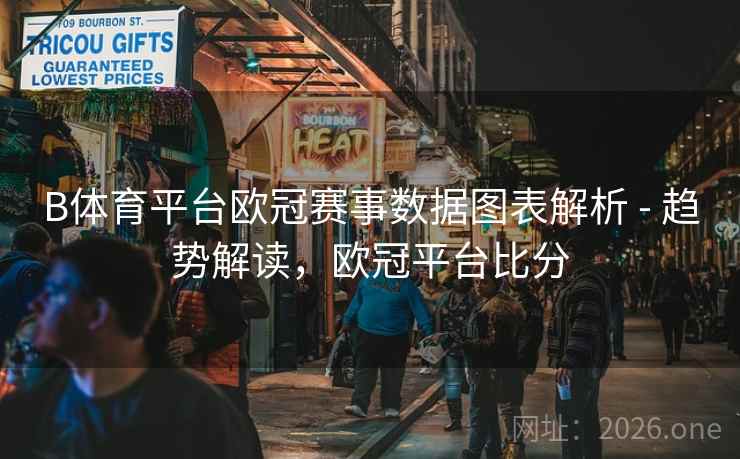 B体育平台欧冠赛事数据图表解析 - 趋势解读，欧冠平台比分