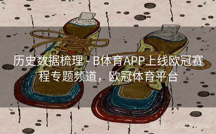 历史数据梳理 - B体育APP上线欧冠赛程专题频道，欧冠体育平台