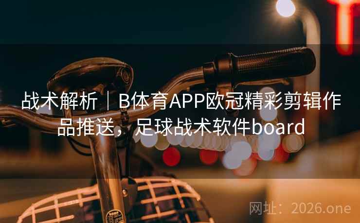 战术解析｜B体育APP欧冠精彩剪辑作品推送，足球战术软件board