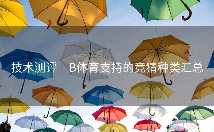 技术测评｜B体育支持的竞猜种类汇总